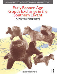 Title: Early Bronze Age Goods Exchange in the Southern Levant: A Marxist Perspective, Author: Ianir Milevski