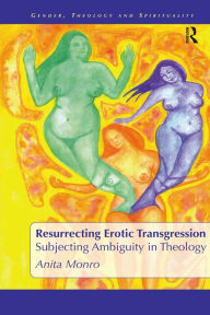 Title: Resurrecting Erotic Transgression: Subjecting Ambiguity in Theology, Author: Anita Monro