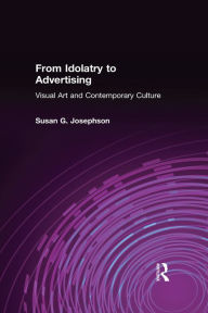 Title: From Idolatry to Advertising: Visual Art and Contemporary Culture: Visual Art and Contemporary Culture, Author: Susan G. Josephson