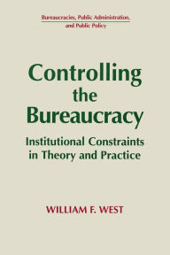 Title: Controlling the Bureaucracy: Institutional Constraints in Theory and Practice, Author: William F. West