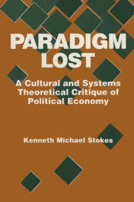 Title: Paradigm Lost: Cultural and Systems Theoretical Critique of Political Economy, Author: Kenneth M. Stokes