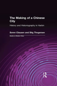 Title: The Making of a Chinese City: History and Historiography in Harbin, Author: Soren Clausen