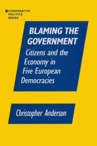 Title: Blaming the Government: Citizens and the Economy in Five European Democracies: Citizens and the Economy in Five European Democracies, Author: Christopher A. Anzalone
