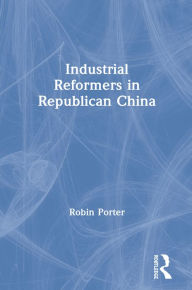 Title: Industrial Reformers in Republican China, Author: Robin Porter