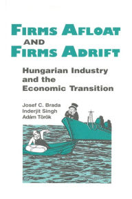 Title: Firms Afloat and Firms Adrift: Hungarian Industry and Economic Transition, Author: Joseph C. Brada