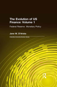 Title: The Evolution of US Finance: v. 1: Federal Reserve Monetary Policy, 1915-35, Author: Jane W. D'Arista