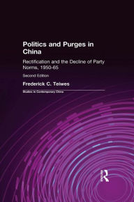 Title: Politics and Purges in China: Rectification and the Decline of Party Norms, 1950-65, Author: Frederick C Teiwes