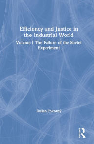 Title: Efficiency and Justice in the Industrial World: v. 1: The Failure of the Soviet Experiment, Author: Dusan Pokorny