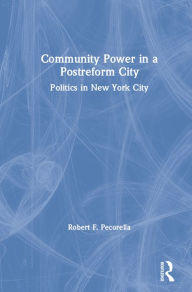 Title: Community Power in a Postreform City: Politics in New York City, Author: Robert F. Pecorella