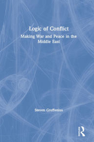 Title: Logic of Conflict: Making War and Peace in the Middle East, Author: Steven Greffenius