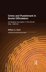 Title: Crime and Punishment in Soviet Officialdom: Combating Corruption in the Soviet Elite, 1965-90, Author: William A. Clark