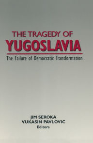 Title: The Tragedy of Yugoslavia: The Failure of Democratic Transformation: The Failure of Democratic Transformation, Author: Jim Seroka