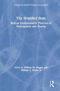 Title: The Stratified State: Radical Institutionalist Theories of Participation and Duality, Author: William M. Dugger