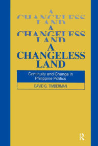 Title: A Changeless Land: Continuity and Change in Philippine Politics, Author: David G. Timberman