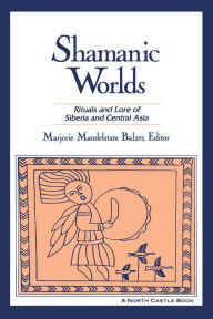 Title: Shamanic Worlds: Rituals and Lore of Siberia and Central Asia, Author: Marjorie Mandelstam Balzer