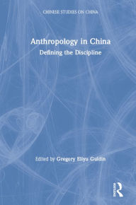 Title: Anthropology in China: Defining the Discipline, Author: Gregory Eliyu Guldin