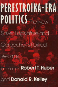 Title: Perestroika Era Politics: The New Soviet Legislature and Gorbachev's Political Reforms: The New Soviet Legislature and Gorbachev's Political Reforms, Author: Robert T. Huber