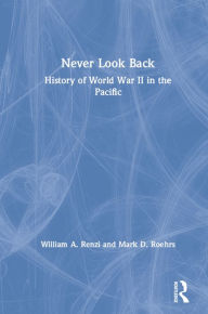 Title: Never Look Back: History of World War II in the Pacific, Author: William A. Renzi
