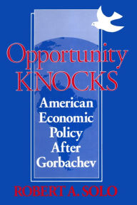 Title: Opportunity Knocks: American Economic Policy After Gorbachev, Author: Robert A. Solo
