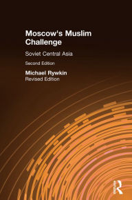 Title: Moscow's Muslim Challenge: Soviet Central Asia, Author: Michael Rywkin