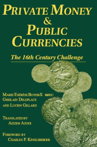 Title: Private Money and Public Currencies: The Sixteenth Century Challenge: The Sixteenth Century Challenge, Author: M-.T.Boyer- Xambeau