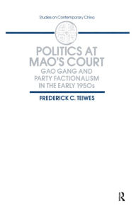 Title: Politics at Mao's Court: Gao Gang and Party Factionalism in the Early 1950s, Author: Frederick C Teiwes