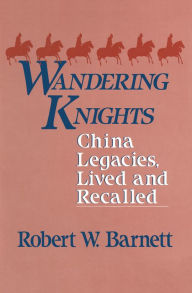 Title: Wandering Knights: China Legacies, Lived and Recalled, Author: Robert W. Barnett