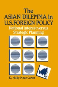 Title: The Asian Dilemma in United States Foreign Policy: National Interest Versus Strategic Planning, Author: K.Holly Maze Carter