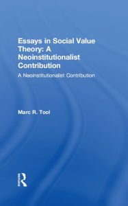 Title: Essays in Social Value Theory: A Neoinstitutionalist Contribution: A Neoinstitutionalist Contribution, Author: Marc R. Tool