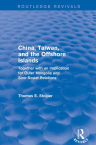 Title: China, Taiwan and the Offshore Islands: Together with an Implication for Outer Mongolia and Sino-Soviet Relations, Author: Thomas E. Stolper