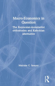 Title: Macroeconomics in Question: The Keynesian-Monetartist Orthodoxies and Kaleckian Alternative, Author: Malcolm C. Sawyer