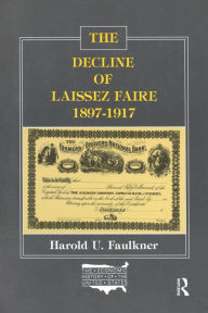 Title: The Decline of Laissez Faire, 1897-1917, Author: Harold Underwood Faulkner
