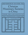 Reference Guide to Christian Missionary Societies in China: From the Sixteenth to the Twentieth Century: From the Sixteenth to the Twentieth Century