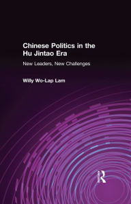 Title: Chinese Politics in the Hu Jintao Era: New Leaders, New Challenges: New Leaders, New Challenges, Author: Willy Lam