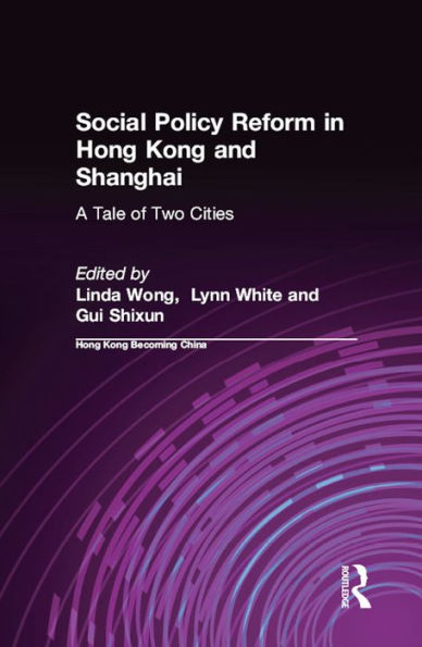Social Policy Reform in Hong Kong and Shanghai: A Tale of Two Cities: A Tale of Two Cities
