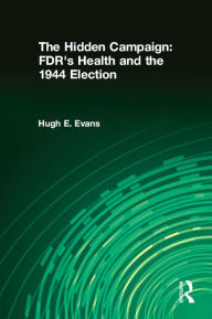 Title: The Hidden Campaign: FDR's Health and the 1944 Election, Author: Hugh E. Evans