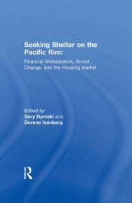 Title: Seeking Shelter on the Pacific Rim: Financial Globalization, Social Change, and the Housing Market, Author: Gary Dymski