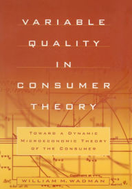 Title: Variable Quality in Consumer Theory: Towards a Dynamic Microeconomic Theory of the Consumer, Author: W.M. Wadman