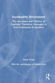 Title: Incomplete Revolutions: Success and Failures of Capitalist Transition Strategies in Post-communist Economies, Author: Adam Zwass
