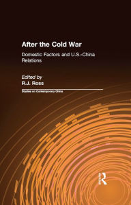 Title: After the Cold War: Domestic Factors and U.S.-China Relations: Domestic Factors and U.S.-China Relations, Author: R. J. Ross