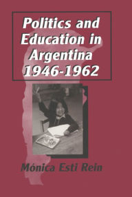 Title: Politics and Education in Argentina, 1946-1962, Author: Monica Rein
