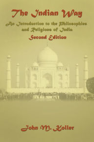 Title: The Indian Way: An Introduction to the Philosophies & Religions of India, Author: John M Koller