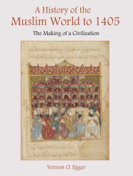 Title: A History of the Muslim World to 1405: The Making of a Civilization, Author: Vernon Egger