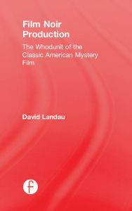 Title: Film Noir Production: The Whodunit of the Classic American Mystery Film, Author: David Landau