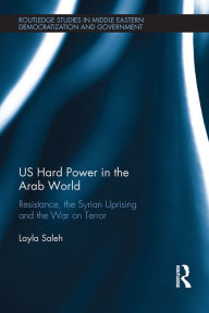 Title: US Hard Power in the Arab World: Resistance, the Syrian Uprising and the War on Terror, Author: Layla Saleh