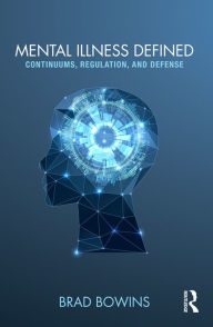 Title: Mental Illness Defined: Continuums, Regulation, and Defense, Author: Brad Bowins