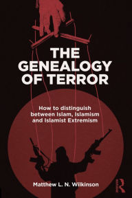 Title: The Genealogy of Terror: How to distinguish between Islam, Islamism and Islamist Extremism, Author: Matthew L. N. Wilkinson