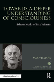 Title: Towards a Deeper Understanding of Consciousness: Selected works of Max Velmans, Author: Max Velmans
