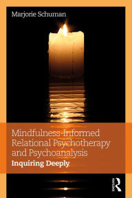 Title: Mindfulness-Informed Relational Psychotherapy and Psychoanalysis: Inquiring Deeply, Author: Marjorie Schuman