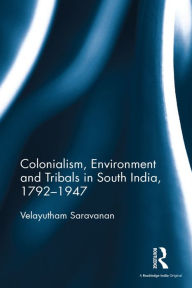 Title: Colonialism, Environment and Tribals in South India,1792-1947, Author: Velayutham Saravanan